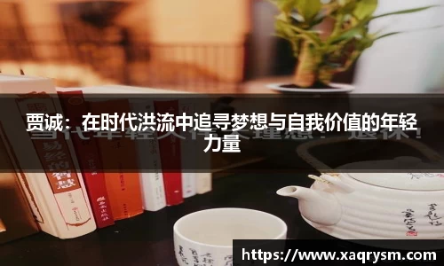 贾诚：在时代洪流中追寻梦想与自我价值的年轻力量