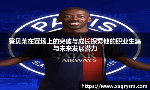 登贝莱在赛场上的突破与成长探索他的职业生涯与未来发展潜力
