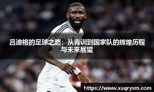 吕迪格的足球之路：从青训到国家队的辉煌历程与未来展望